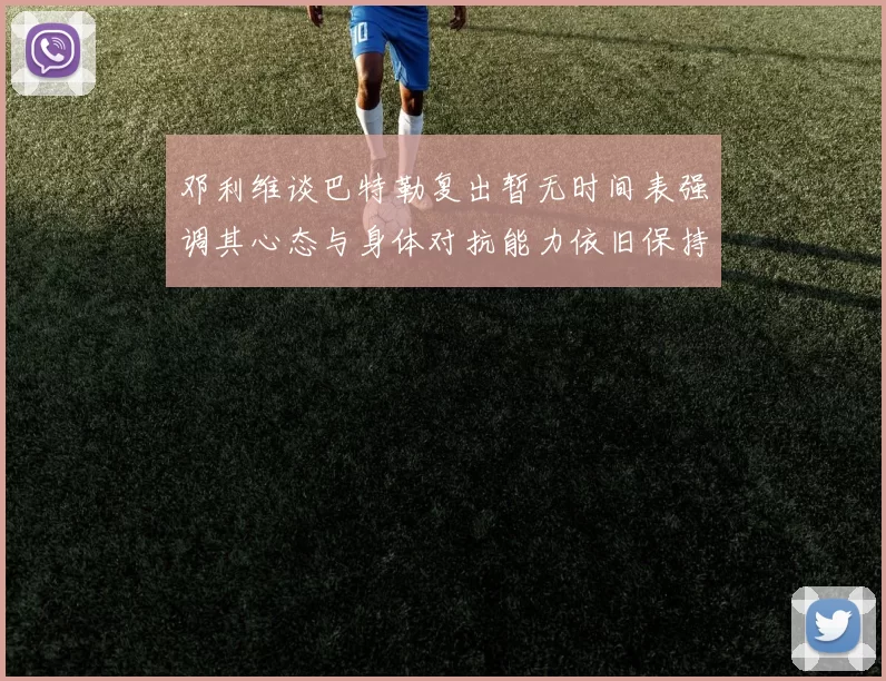 邓利维谈巴特勒复出暂无时间表强调其心态与身体对抗能力依旧保持