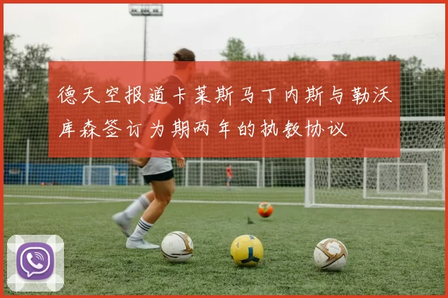 德天空报道卡莱斯马丁内斯与勒沃库森签订为期两年的执教协议