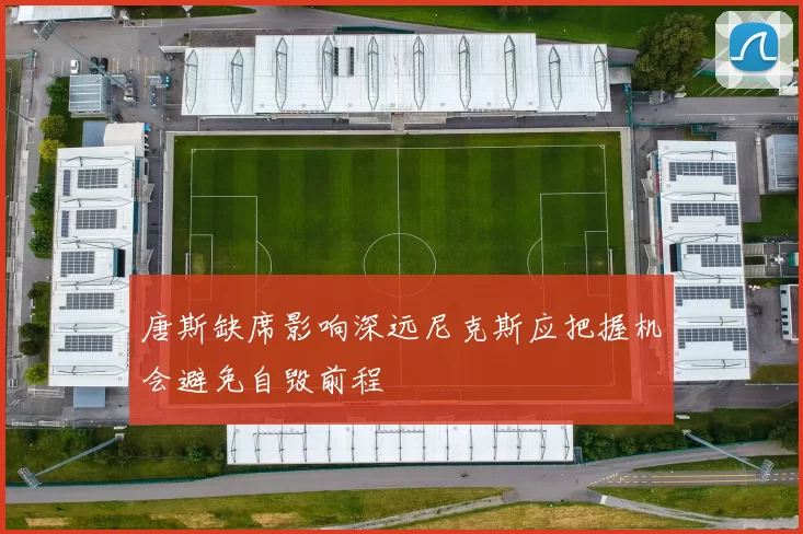 唐斯缺席影响深远尼克斯应把握机会避免自毁前程