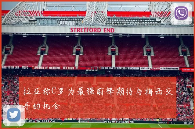 拉亚称C罗为最强前锋期待与梅西交手的机会
