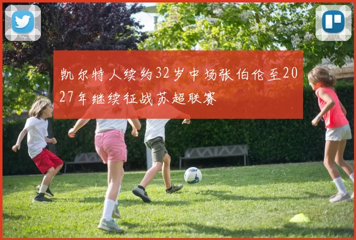 凯尔特人续约32岁中场张伯伦至2027年继续征战苏超联赛