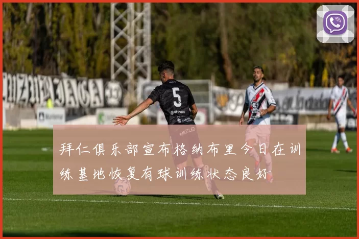 拜仁俱乐部宣布格纳布里今日在训练基地恢复有球训练状态良好