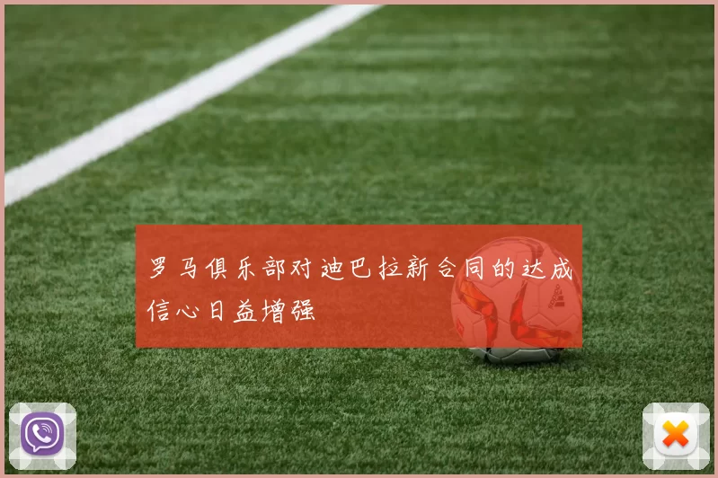罗马俱乐部对迪巴拉新合同的达成信心日益增强