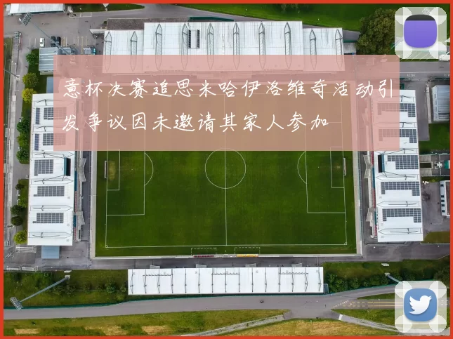 意杯决赛追思米哈伊洛维奇活动引发争议因未邀请其家人参加