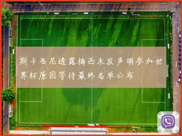 斯卡洛尼透露梅西未发声明参加世界杯原因等待最终名单公布