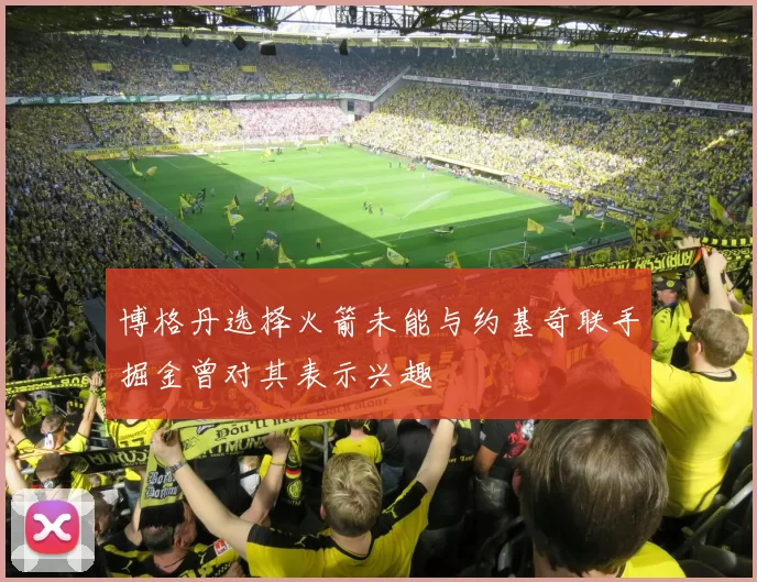 博格丹选择火箭未能与约基奇联手掘金曾对其表示兴趣