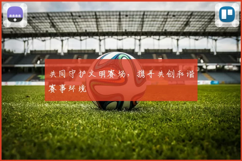 共同守护文明赛场，携手共创和谐赛事环境