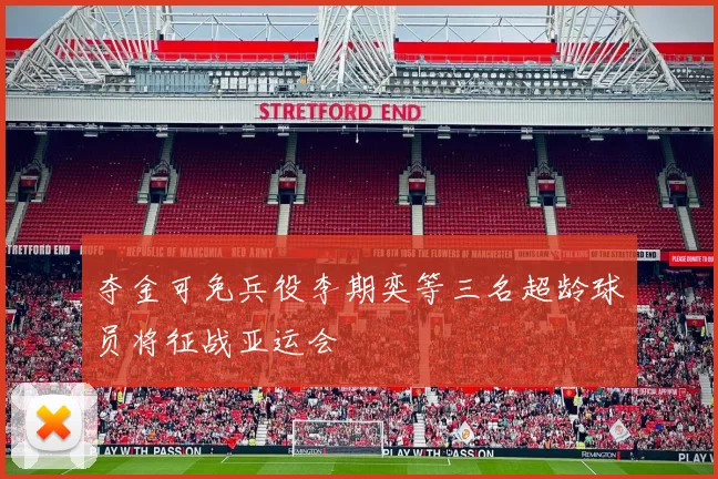 夺金可免兵役李期奕等三名超龄球员将征战亚运会